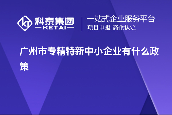 广州市专精特新中小企业有什么政策