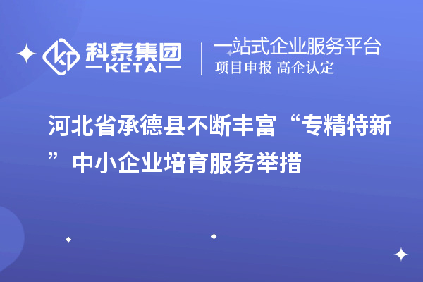 河北省承德县不断丰富“专精特新”中小企业培育服务举措