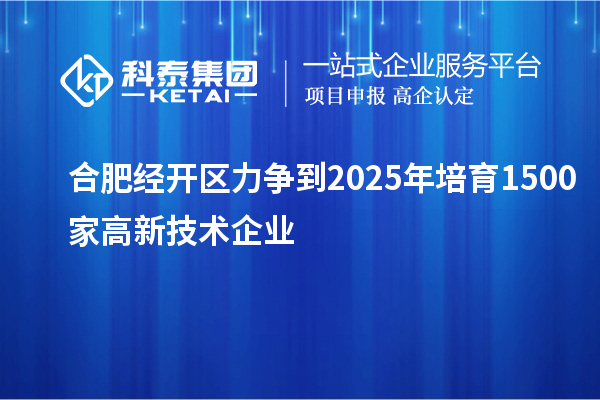 合肥经开区力争到2025年培育1500家高新技术企业