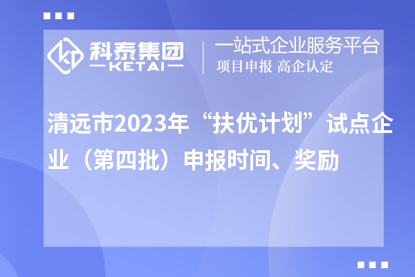 清远市2023年“扶优计划”试点企业（第四批）申报时间、奖励