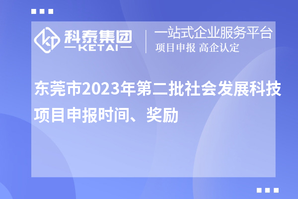 东莞市2023年第二批社会发展科技项目申报时间、奖励