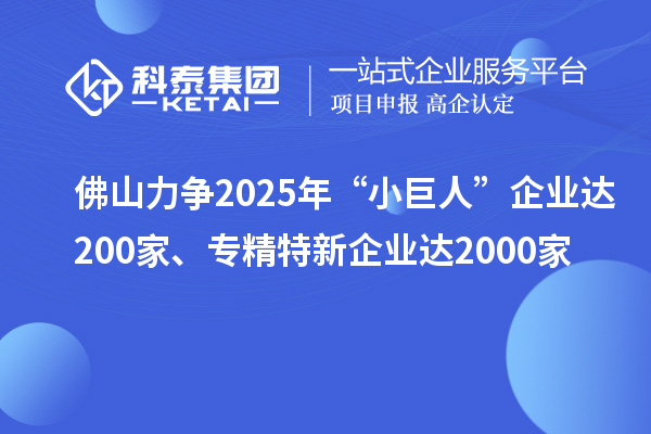 佛山力争2025年“小巨人”企业达200家、专精特新企业达2000家