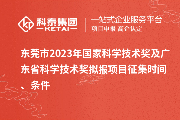 东莞市2023年国家科学技术奖及广东省科学技术奖拟报项目征集时间、条件