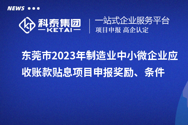 东莞市2023年制造业中小微企业应收账款贴息项目申报奖励、条件