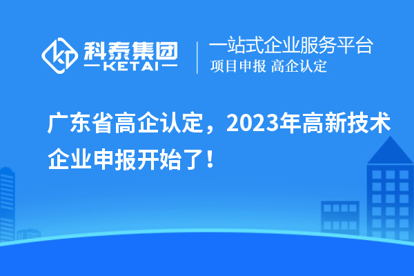 广东省高企认定，2023年高新技术企业申报开始了！