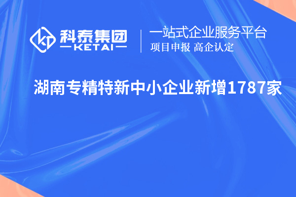 湖南专精特新中小企业新增1787家