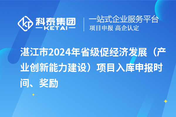 湛江市2024年省级促经济发展（产业创新能力建设）项目入库申报时间、奖励