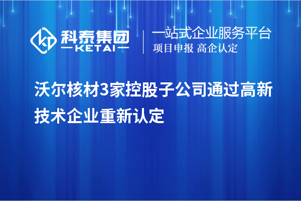 沃尔核材3家控股子公司通过高新技术企业重新认定