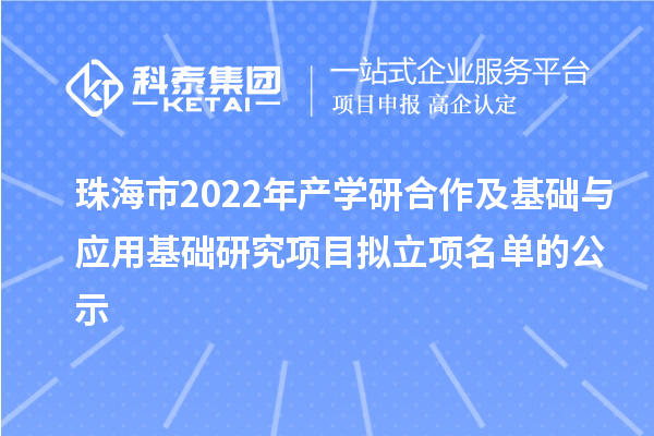 珠海市2022年产学研合作及基础与应用基础研究项目拟立项名单的公示