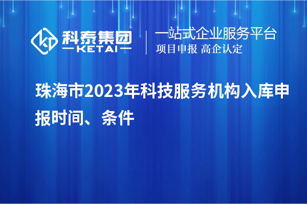 珠海市2023年科技服务机构入库申报时间、条件