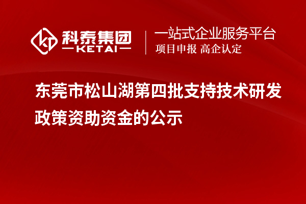 东莞市松山湖第四批支持技术研发政策资助资金的公示