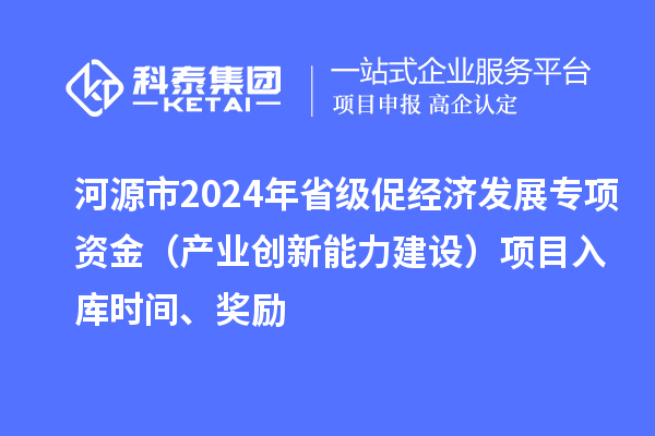 河源市2024年省级促经济发展专项资金（产业创新能力建设）项目入库时间、奖励