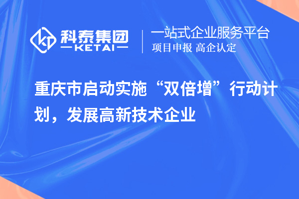 重庆市启动实施“双倍增”行动计划，发展高新技术企业