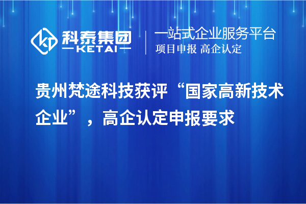 贵州梵途科技获评“国家高新技术企业”，高企认定申报要求