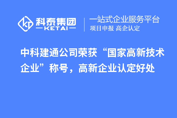 中科建通公司荣获“国家高新技术企业”称号，<a href=//m.auto-fm.com/gaoqi/ target=_blank class=infotextkey>高新企业认定</a>好处