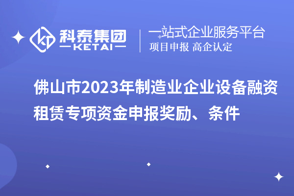 佛山市2023年制造业企业设备融资租赁专项资金申报奖励、条件