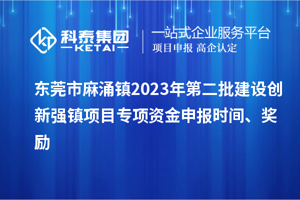 东莞市麻涌镇2023年第二批建设创新强镇项目专项资金申报时间、奖励