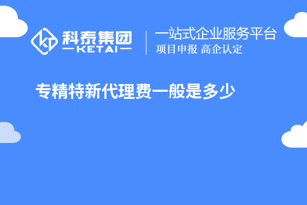 专精特新代理费一般是多少