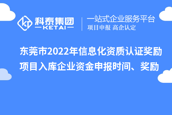 东莞市2022年信息化资质认证奖励项目入库企业资金申报时间、奖励