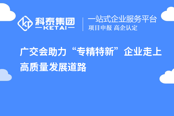 广交会助力“专精特新” 企业走上高质量发展道路