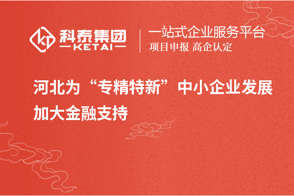 河北为“专精特新”中小企业发展加大金融支持