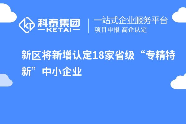 新区将新增认定18家省级“专精特新”中小企业