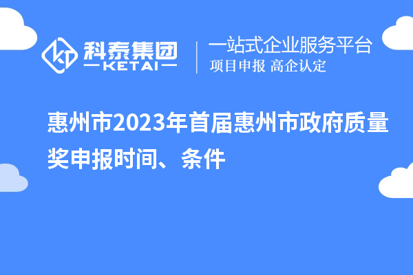 惠州市2023年首届惠州市政府质量奖申报时间、条件