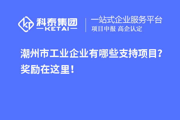 潮州市工业企业有哪些支持项目？奖励在这里！