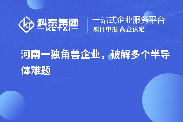 河南一独角兽企业，破解多个半导体难题