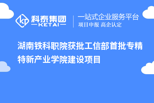 湖南铁科职院获批工信部首批专精特新产业学院建设项目