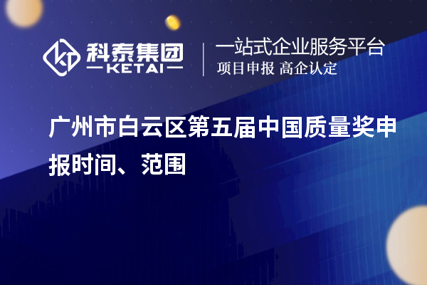 广州市白云区第五届中国质量奖申报时间、范围