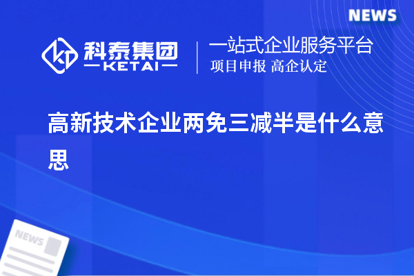 高新技术企业两免三减半是什么意思