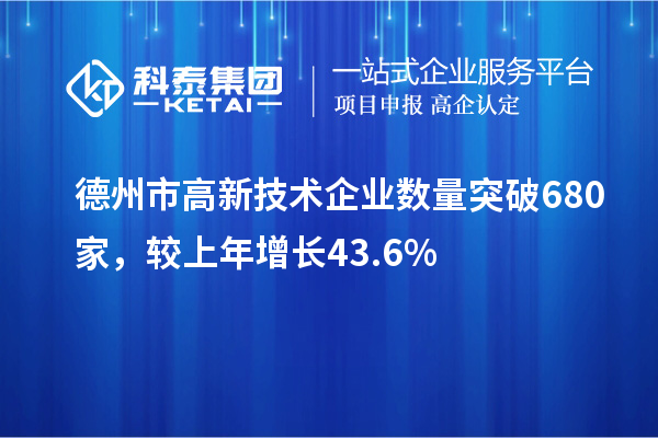 德州市高新技术企业数量突破680家，较上年增长43.6%