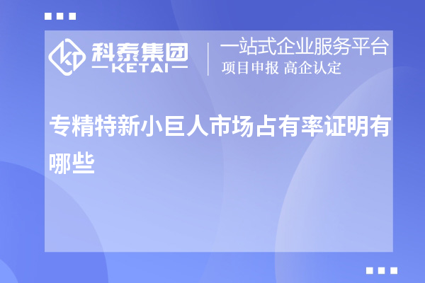 专精特新小巨人市场占有率证明有哪些