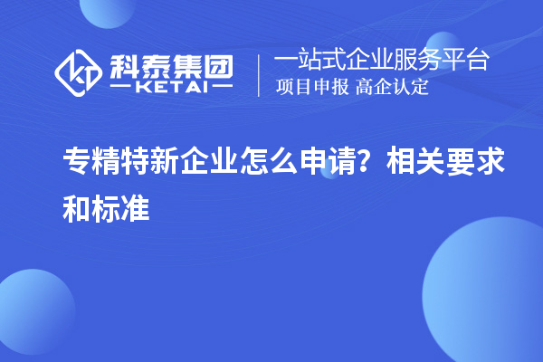 专精特新企业怎么申请？相关要求和标准