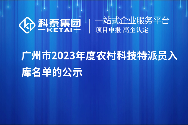 广州市2023年度农村科技特派员入库名单的公示