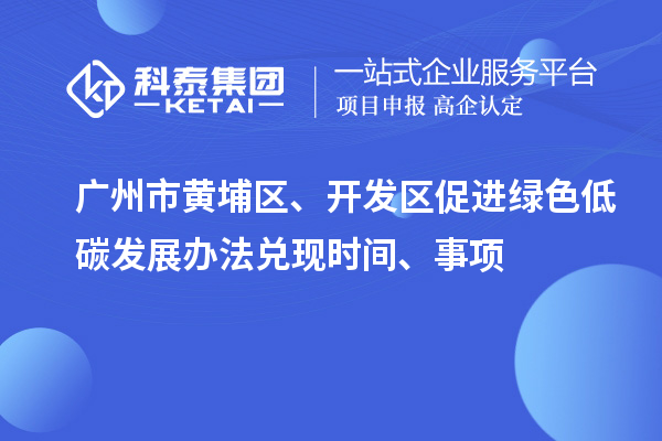 广州市黄埔区、开发区促进绿色低碳发展办法兑现时间、事项