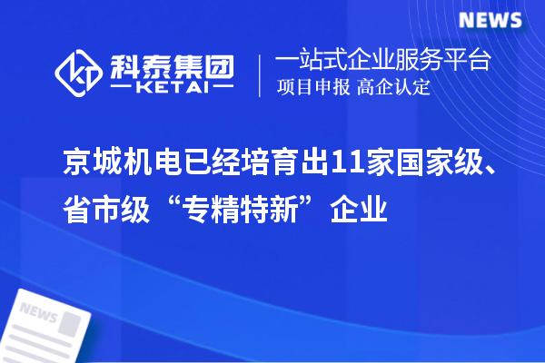 京城机电已经培育出11家国家级、省市级“专精特新”企业