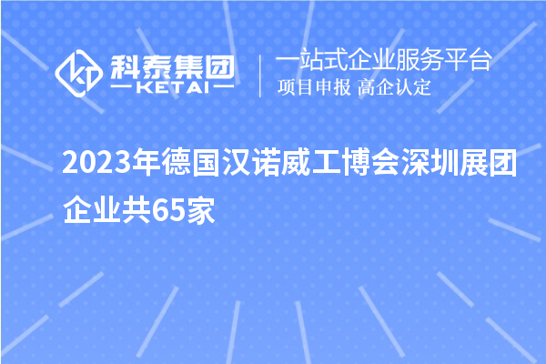 2023年德国汉诺威工博会深圳展团企业共65家