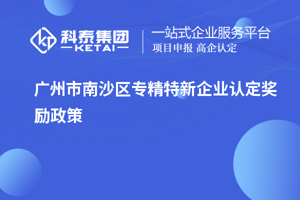 广州市南沙区专精特新企业认定奖励政策