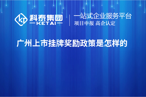 广州上市挂牌奖励政策是怎样的