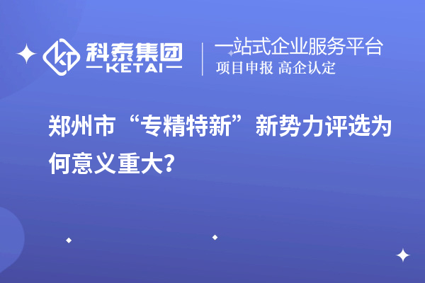 郑州市“专精特新”新势力评选为何意义重大？