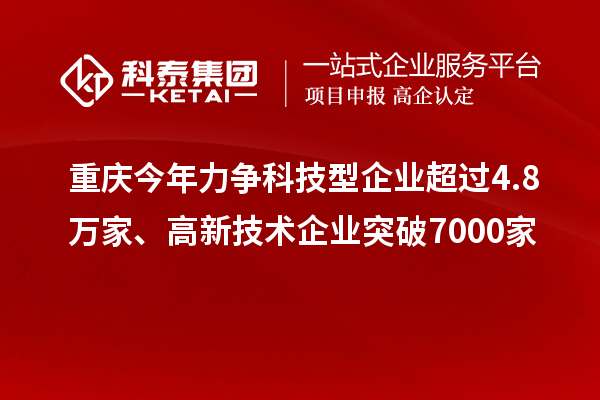 重庆今年力争科技型企业超过4.8万家、高新技术企业突破7000家