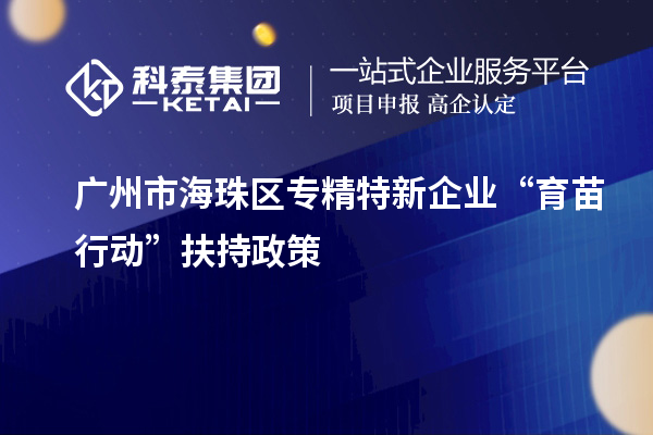 广州市海珠区专精特新企业“育苗行动”扶持政策