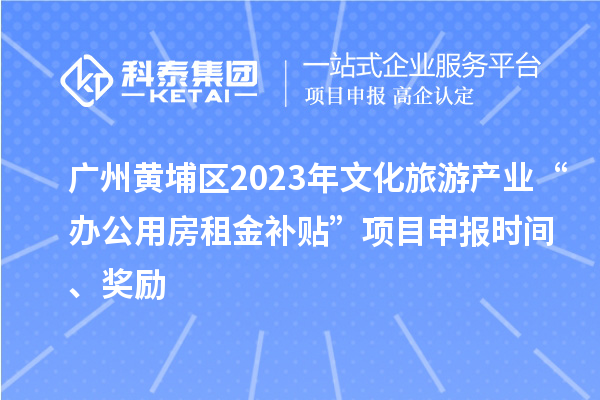 广州黄埔区2023年文化旅游产业“办公用房租金补贴”项目申报时间、奖励