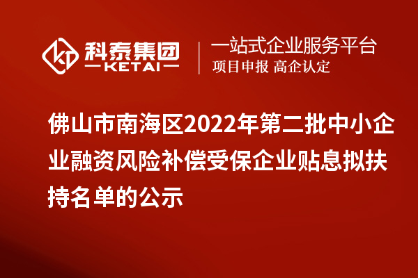 佛山市南海区2022年第二批中小企业融资风险补偿受保企业贴息拟扶持名单的公示