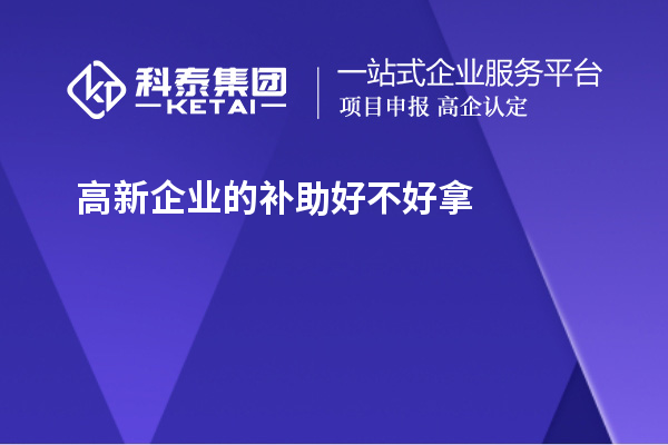 高新企业的补助好不好拿