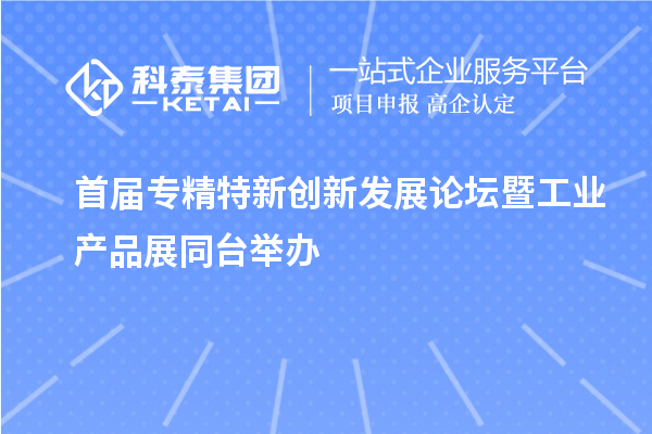 首届专精特新创新发展论坛暨工业产品展同台举办