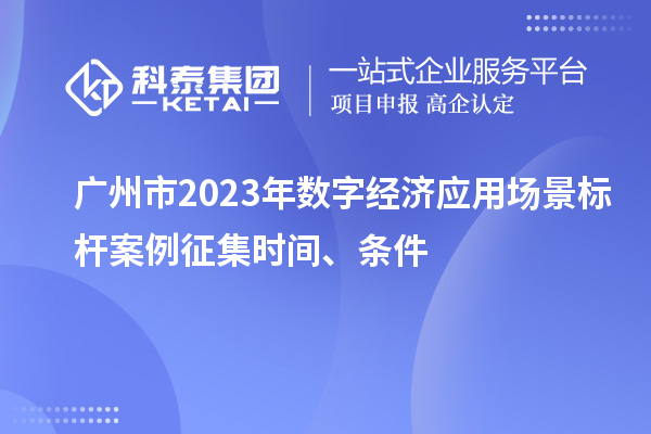 广州市2023年数字经济应用场景标杆案例征集时间、条件