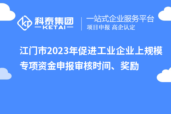 江门市2023年促进工业企业上规模专项资金申报审核时间、奖励